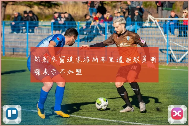 热刺冬窗追求格纳布里遭拒球员明确表示不加盟