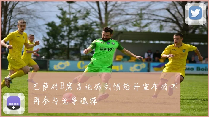 巴萨对B席言论感到愤怒并宣布将不再参与竞争选择