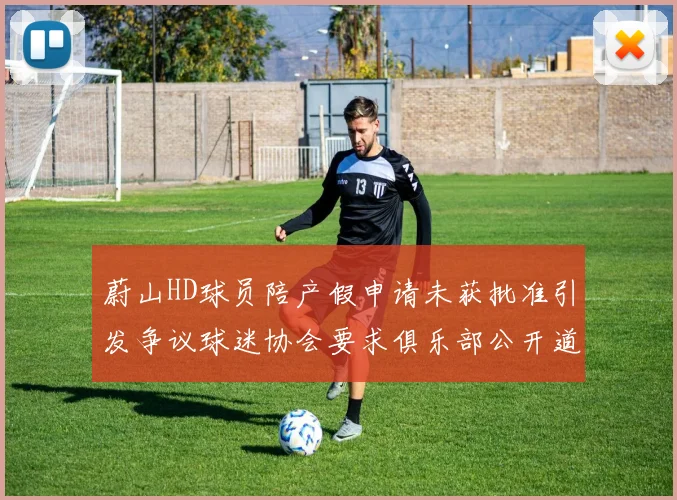 蔚山HD球员陪产假申请未获批准引发争议球迷协会要求俱乐部公开道歉