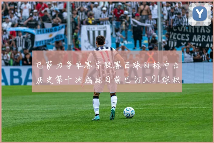 巴萨力争单赛季联赛百球目标冲击历史第十次成就目前已打入91球积91分