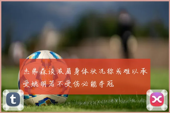 杰弗森谈浓眉身体状况称或难以承受姚明若不受伤必能夺冠