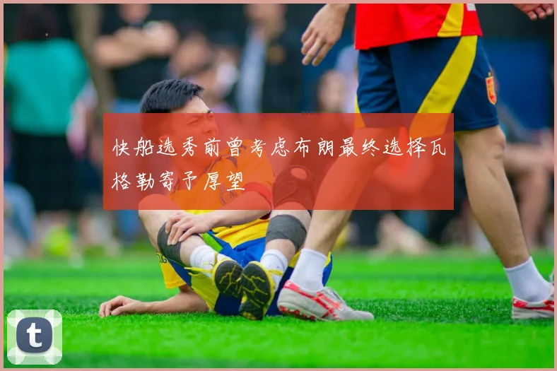 快船选秀前曾考虑布朗最终选择瓦格勒寄予厚望