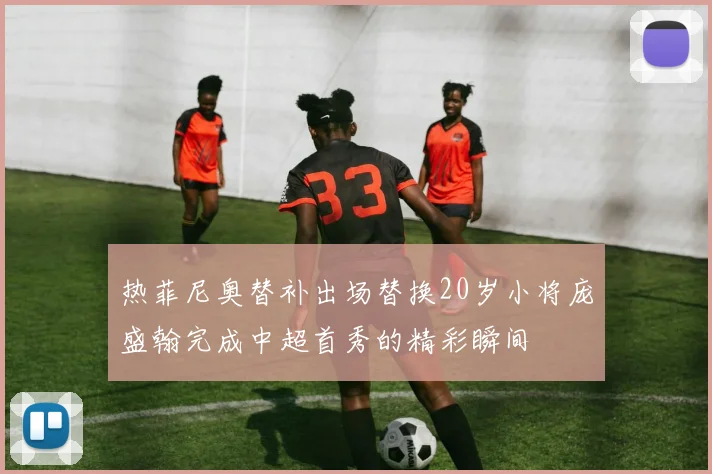 热菲尼奥替补出场替换20岁小将庞盛翰完成中超首秀的精彩瞬间